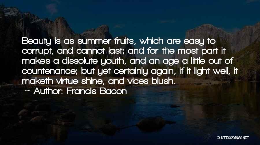 Francis Bacon Quotes: Beauty Is As Summer Fruits, Which Are Easy To Corrupt, And Cannot Last; And For The Most Part It Makes