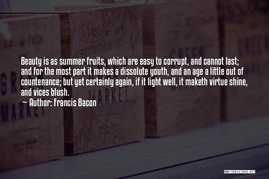 Francis Bacon Quotes: Beauty Is As Summer Fruits, Which Are Easy To Corrupt, And Cannot Last; And For The Most Part It Makes