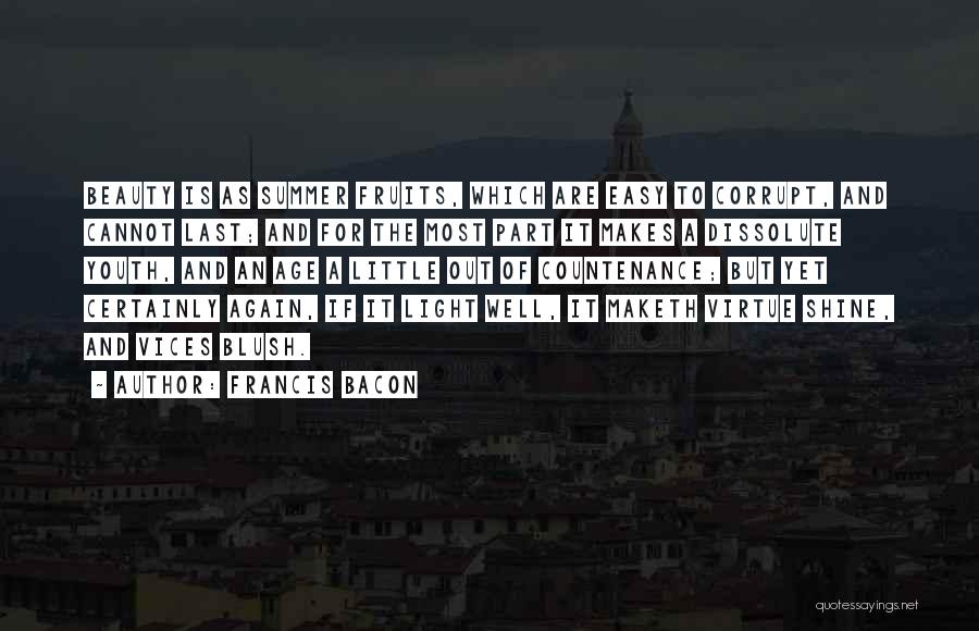 Francis Bacon Quotes: Beauty Is As Summer Fruits, Which Are Easy To Corrupt, And Cannot Last; And For The Most Part It Makes
