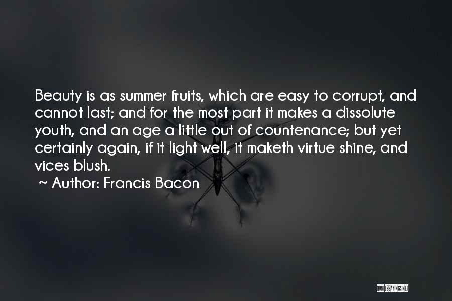 Francis Bacon Quotes: Beauty Is As Summer Fruits, Which Are Easy To Corrupt, And Cannot Last; And For The Most Part It Makes