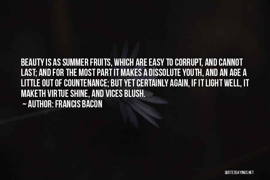 Francis Bacon Quotes: Beauty Is As Summer Fruits, Which Are Easy To Corrupt, And Cannot Last; And For The Most Part It Makes