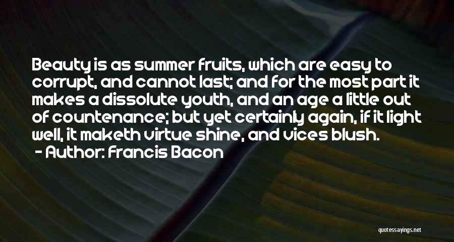 Francis Bacon Quotes: Beauty Is As Summer Fruits, Which Are Easy To Corrupt, And Cannot Last; And For The Most Part It Makes