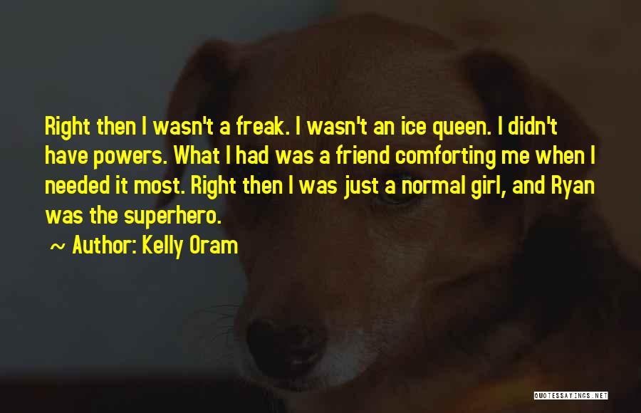 Kelly Oram Quotes: Right Then I Wasn't A Freak. I Wasn't An Ice Queen. I Didn't Have Powers. What I Had Was A