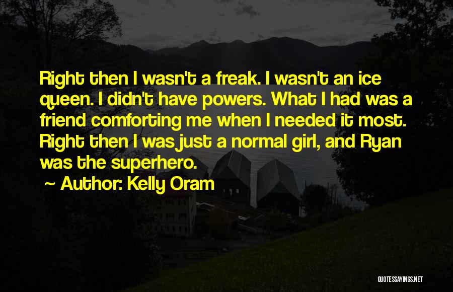 Kelly Oram Quotes: Right Then I Wasn't A Freak. I Wasn't An Ice Queen. I Didn't Have Powers. What I Had Was A