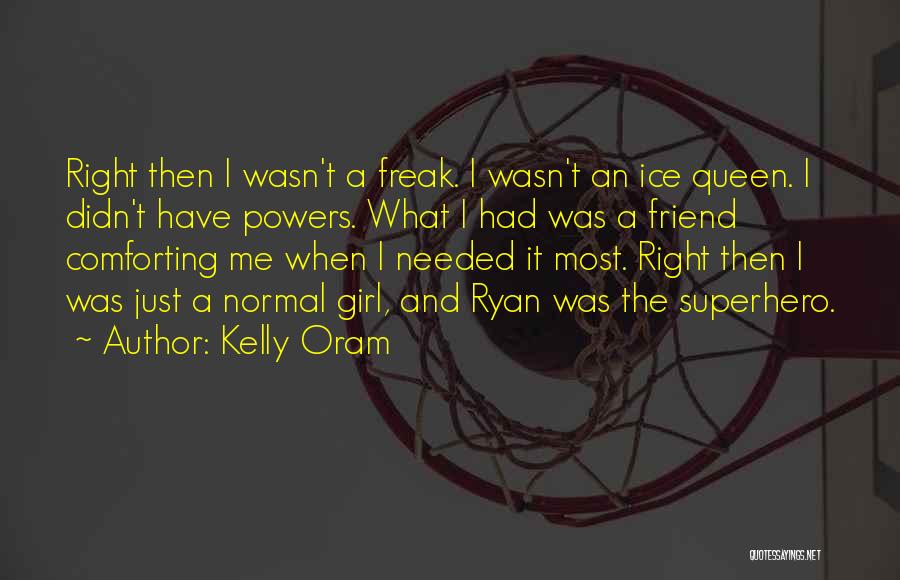 Kelly Oram Quotes: Right Then I Wasn't A Freak. I Wasn't An Ice Queen. I Didn't Have Powers. What I Had Was A