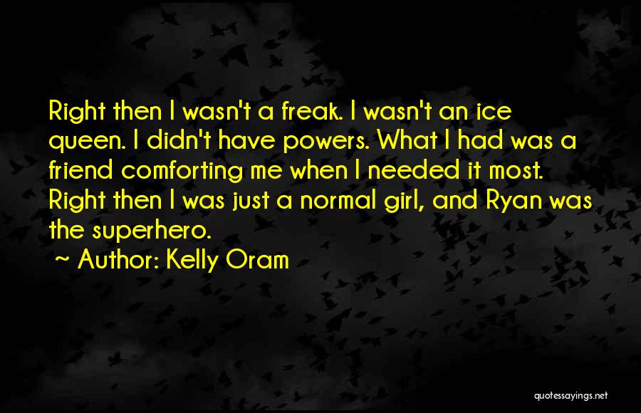 Kelly Oram Quotes: Right Then I Wasn't A Freak. I Wasn't An Ice Queen. I Didn't Have Powers. What I Had Was A