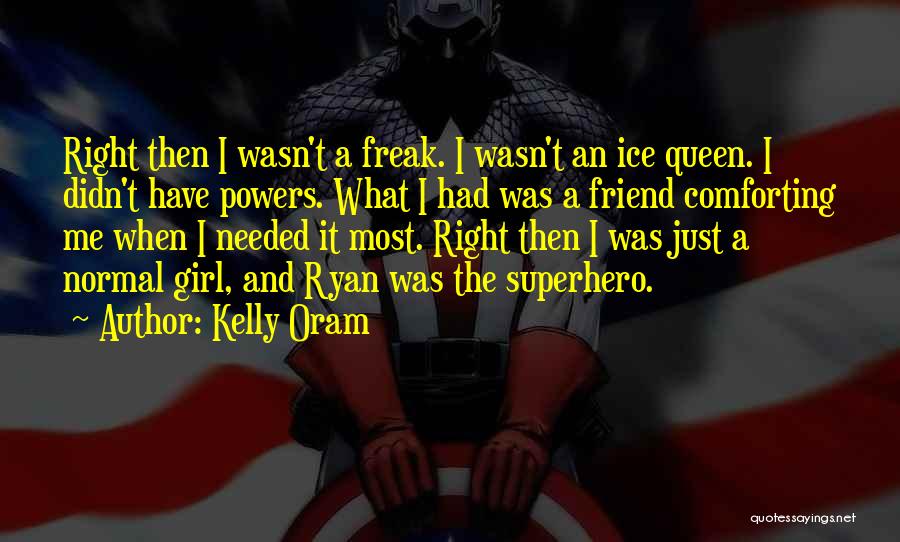 Kelly Oram Quotes: Right Then I Wasn't A Freak. I Wasn't An Ice Queen. I Didn't Have Powers. What I Had Was A