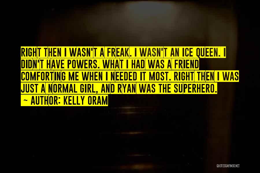 Kelly Oram Quotes: Right Then I Wasn't A Freak. I Wasn't An Ice Queen. I Didn't Have Powers. What I Had Was A