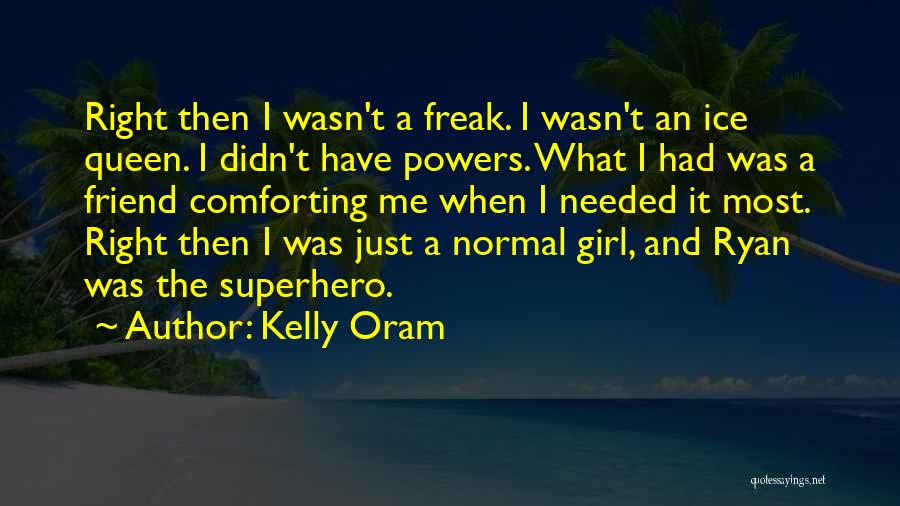 Kelly Oram Quotes: Right Then I Wasn't A Freak. I Wasn't An Ice Queen. I Didn't Have Powers. What I Had Was A