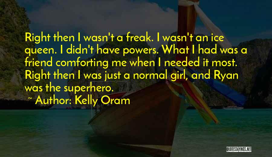 Kelly Oram Quotes: Right Then I Wasn't A Freak. I Wasn't An Ice Queen. I Didn't Have Powers. What I Had Was A