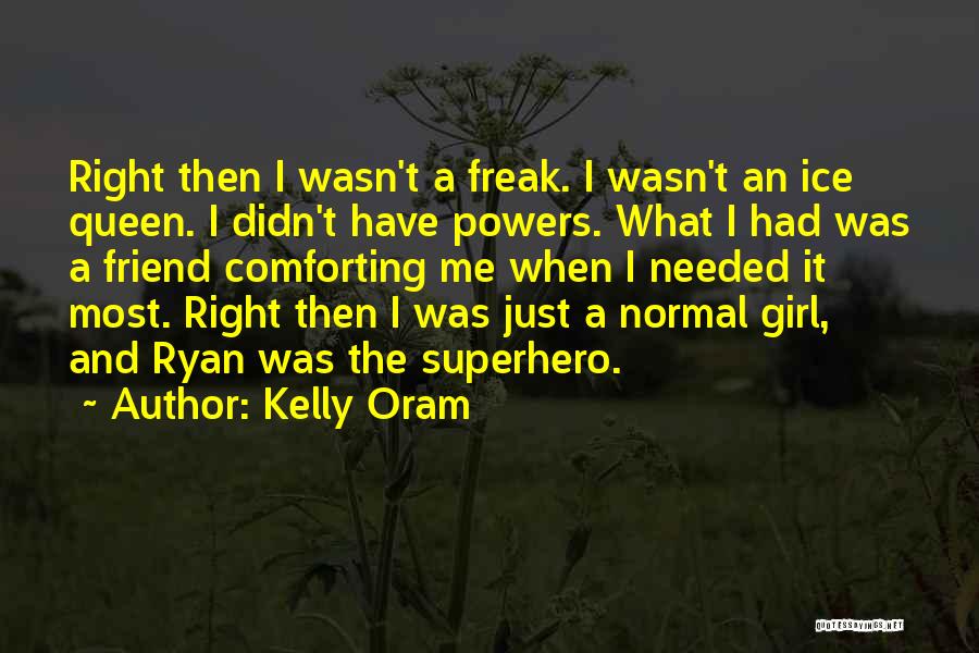 Kelly Oram Quotes: Right Then I Wasn't A Freak. I Wasn't An Ice Queen. I Didn't Have Powers. What I Had Was A