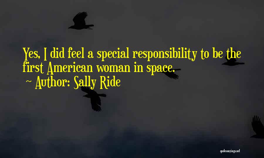 Sally Ride Quotes: Yes, I Did Feel A Special Responsibility To Be The First American Woman In Space.