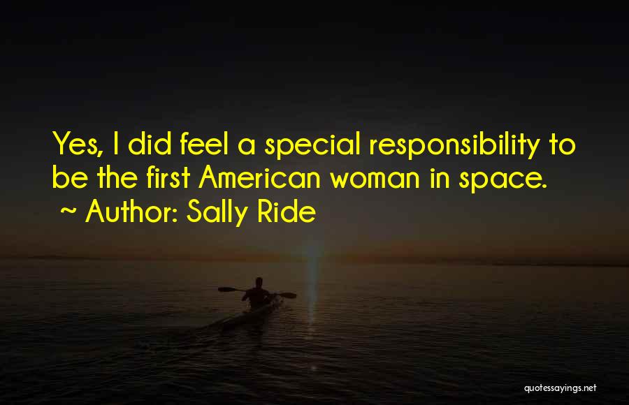 Sally Ride Quotes: Yes, I Did Feel A Special Responsibility To Be The First American Woman In Space.