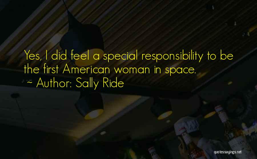 Sally Ride Quotes: Yes, I Did Feel A Special Responsibility To Be The First American Woman In Space.