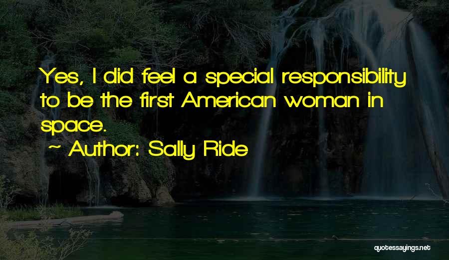 Sally Ride Quotes: Yes, I Did Feel A Special Responsibility To Be The First American Woman In Space.