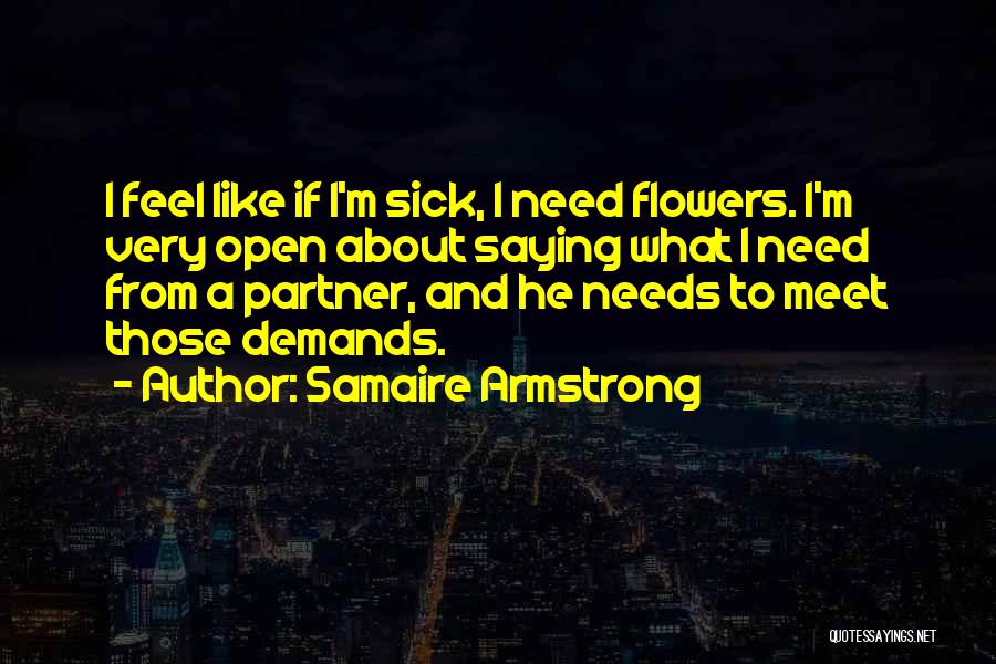 Samaire Armstrong Quotes: I Feel Like If I'm Sick, I Need Flowers. I'm Very Open About Saying What I Need From A Partner,