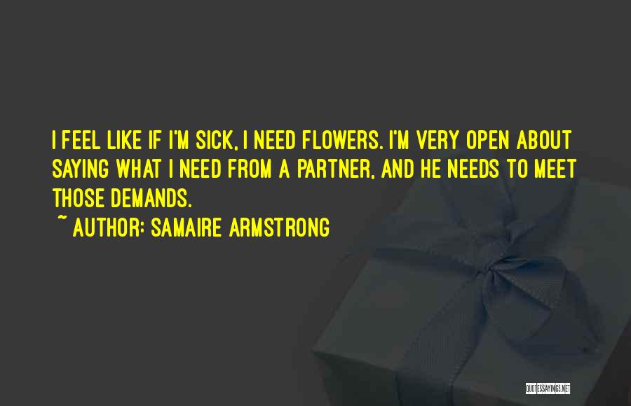 Samaire Armstrong Quotes: I Feel Like If I'm Sick, I Need Flowers. I'm Very Open About Saying What I Need From A Partner,