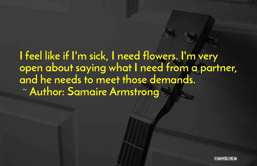 Samaire Armstrong Quotes: I Feel Like If I'm Sick, I Need Flowers. I'm Very Open About Saying What I Need From A Partner,