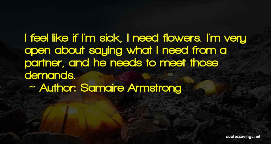 Samaire Armstrong Quotes: I Feel Like If I'm Sick, I Need Flowers. I'm Very Open About Saying What I Need From A Partner,
