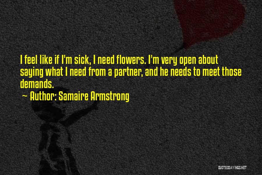 Samaire Armstrong Quotes: I Feel Like If I'm Sick, I Need Flowers. I'm Very Open About Saying What I Need From A Partner,