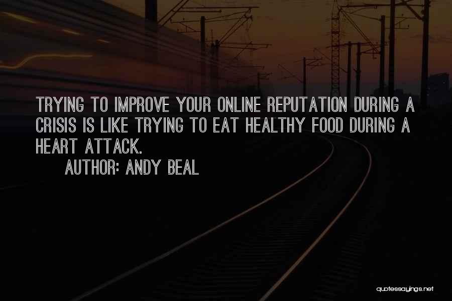 Andy Beal Quotes: Trying To Improve Your Online Reputation During A Crisis Is Like Trying To Eat Healthy Food During A Heart Attack.