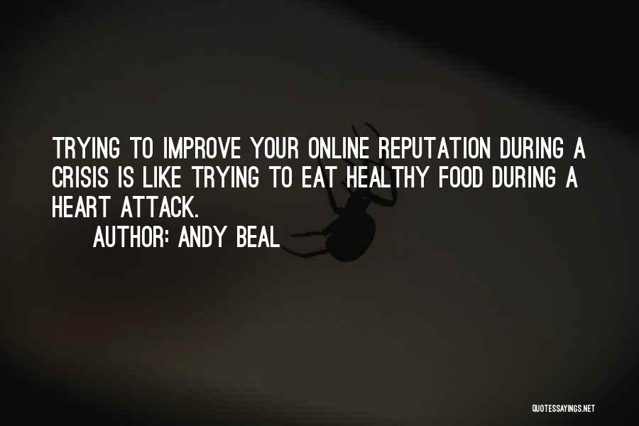 Andy Beal Quotes: Trying To Improve Your Online Reputation During A Crisis Is Like Trying To Eat Healthy Food During A Heart Attack.