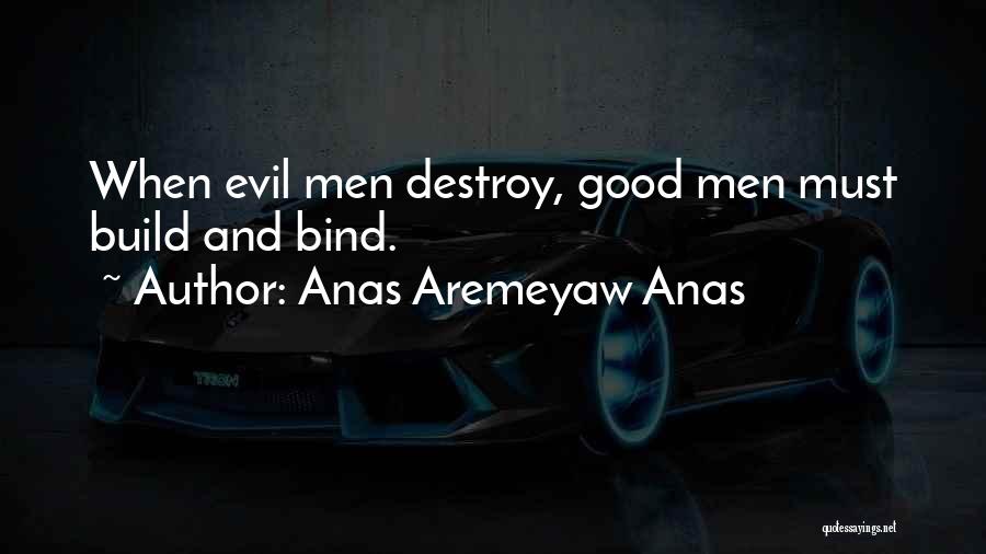 Anas Aremeyaw Anas Quotes: When Evil Men Destroy, Good Men Must Build And Bind.