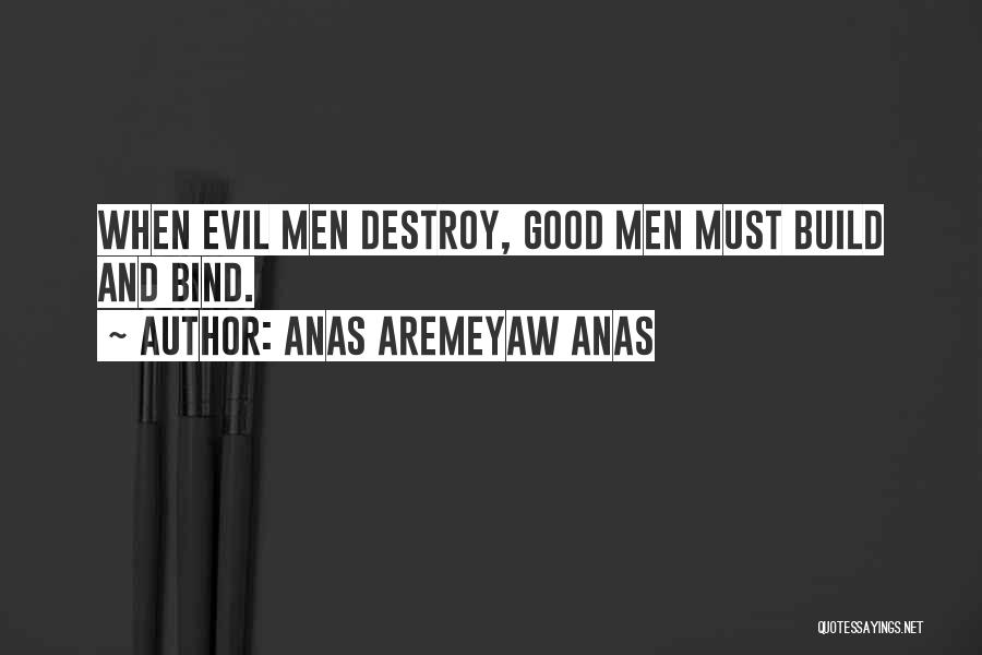Anas Aremeyaw Anas Quotes: When Evil Men Destroy, Good Men Must Build And Bind.
