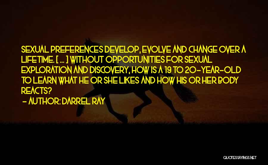 Darrel Ray Quotes: Sexual Preferences Develop, Evolve And Change Over A Lifetime. [ ... ] Without Opportunities For Sexual Exploration And Discovery, How