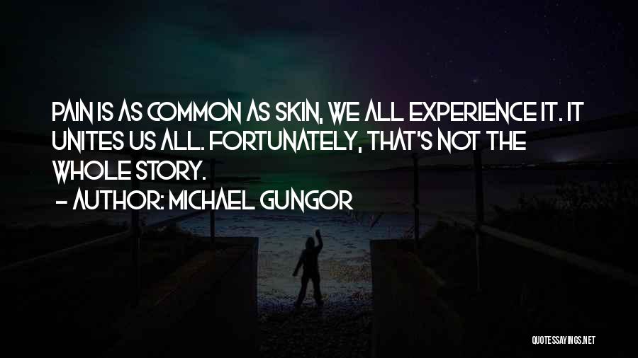 Michael Gungor Quotes: Pain Is As Common As Skin, We All Experience It. It Unites Us All. Fortunately, That's Not The Whole Story.