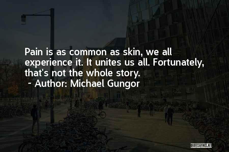 Michael Gungor Quotes: Pain Is As Common As Skin, We All Experience It. It Unites Us All. Fortunately, That's Not The Whole Story.