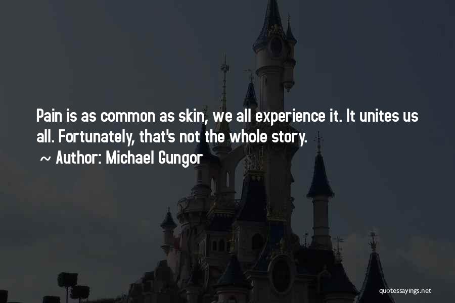 Michael Gungor Quotes: Pain Is As Common As Skin, We All Experience It. It Unites Us All. Fortunately, That's Not The Whole Story.