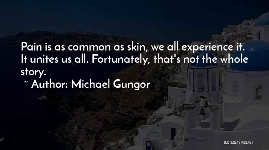 Michael Gungor Quotes: Pain Is As Common As Skin, We All Experience It. It Unites Us All. Fortunately, That's Not The Whole Story.