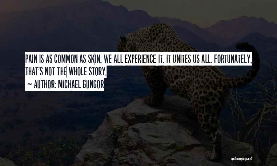 Michael Gungor Quotes: Pain Is As Common As Skin, We All Experience It. It Unites Us All. Fortunately, That's Not The Whole Story.