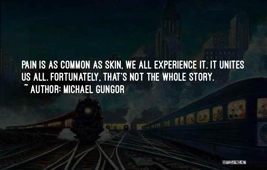 Michael Gungor Quotes: Pain Is As Common As Skin, We All Experience It. It Unites Us All. Fortunately, That's Not The Whole Story.