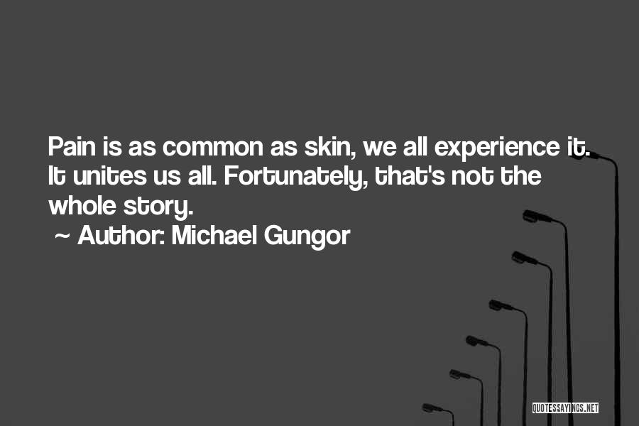 Michael Gungor Quotes: Pain Is As Common As Skin, We All Experience It. It Unites Us All. Fortunately, That's Not The Whole Story.