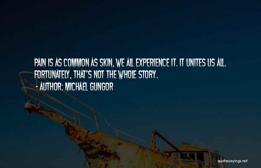 Michael Gungor Quotes: Pain Is As Common As Skin, We All Experience It. It Unites Us All. Fortunately, That's Not The Whole Story.