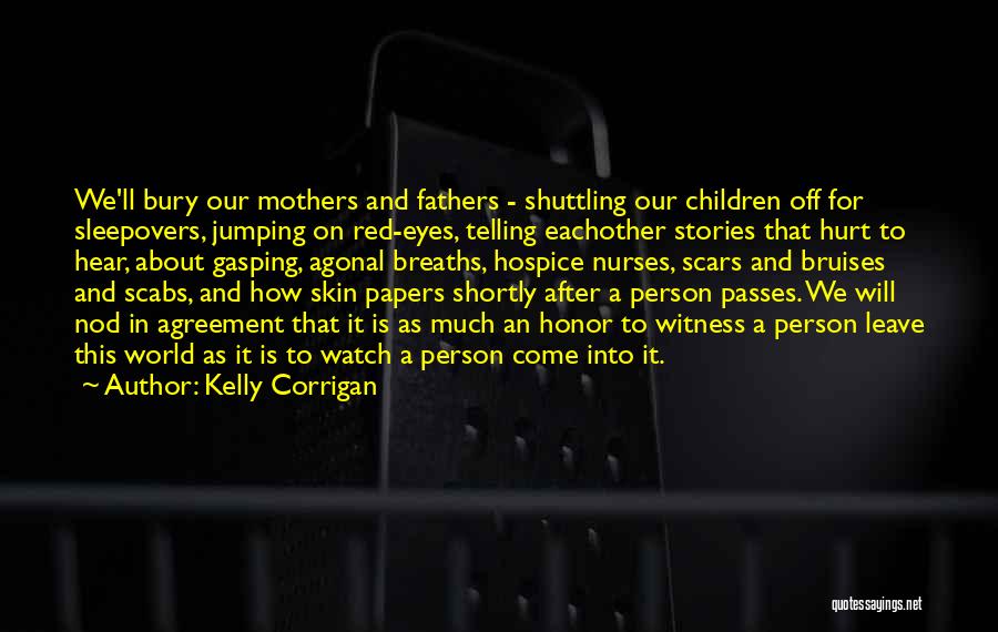 Kelly Corrigan Quotes: We'll Bury Our Mothers And Fathers - Shuttling Our Children Off For Sleepovers, Jumping On Red-eyes, Telling Eachother Stories That