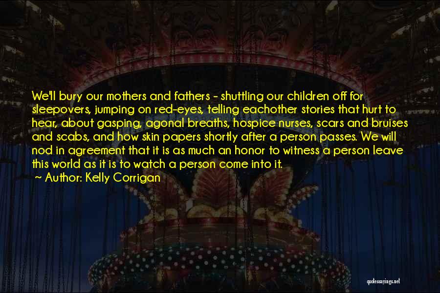 Kelly Corrigan Quotes: We'll Bury Our Mothers And Fathers - Shuttling Our Children Off For Sleepovers, Jumping On Red-eyes, Telling Eachother Stories That