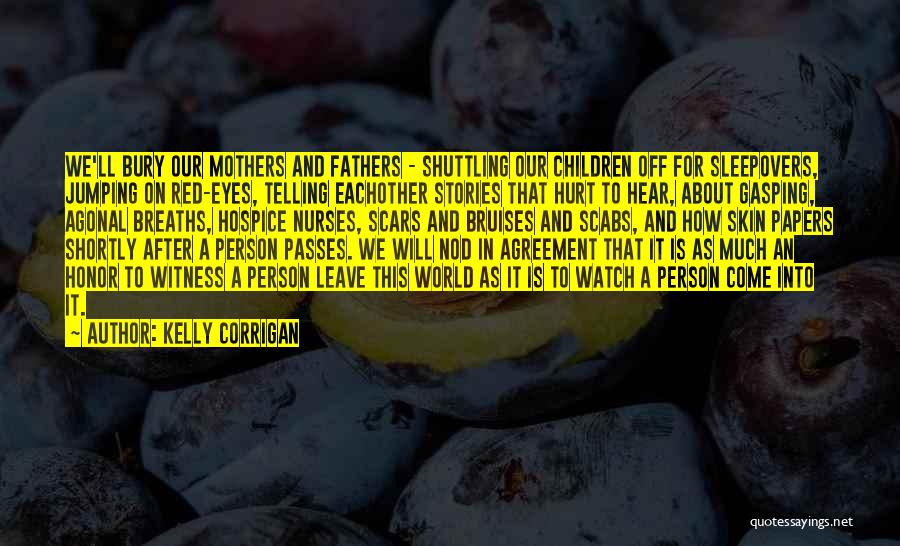 Kelly Corrigan Quotes: We'll Bury Our Mothers And Fathers - Shuttling Our Children Off For Sleepovers, Jumping On Red-eyes, Telling Eachother Stories That