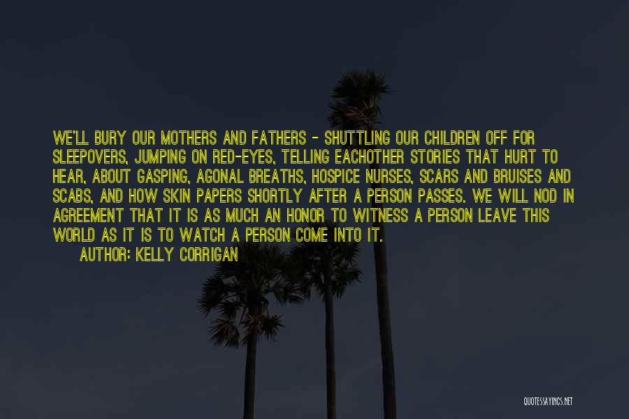 Kelly Corrigan Quotes: We'll Bury Our Mothers And Fathers - Shuttling Our Children Off For Sleepovers, Jumping On Red-eyes, Telling Eachother Stories That