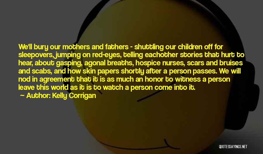 Kelly Corrigan Quotes: We'll Bury Our Mothers And Fathers - Shuttling Our Children Off For Sleepovers, Jumping On Red-eyes, Telling Eachother Stories That