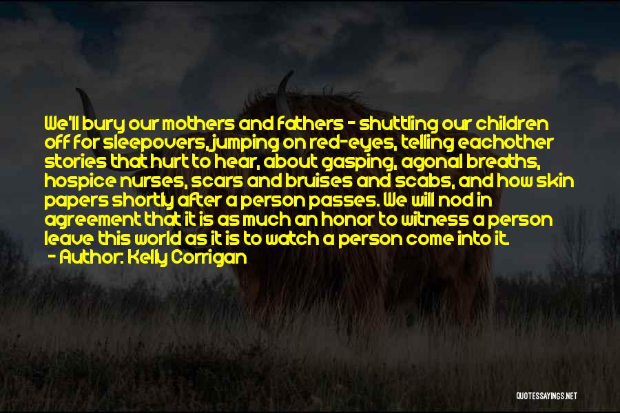 Kelly Corrigan Quotes: We'll Bury Our Mothers And Fathers - Shuttling Our Children Off For Sleepovers, Jumping On Red-eyes, Telling Eachother Stories That