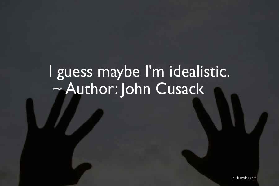 John Cusack Quotes: I Guess Maybe I'm Idealistic.