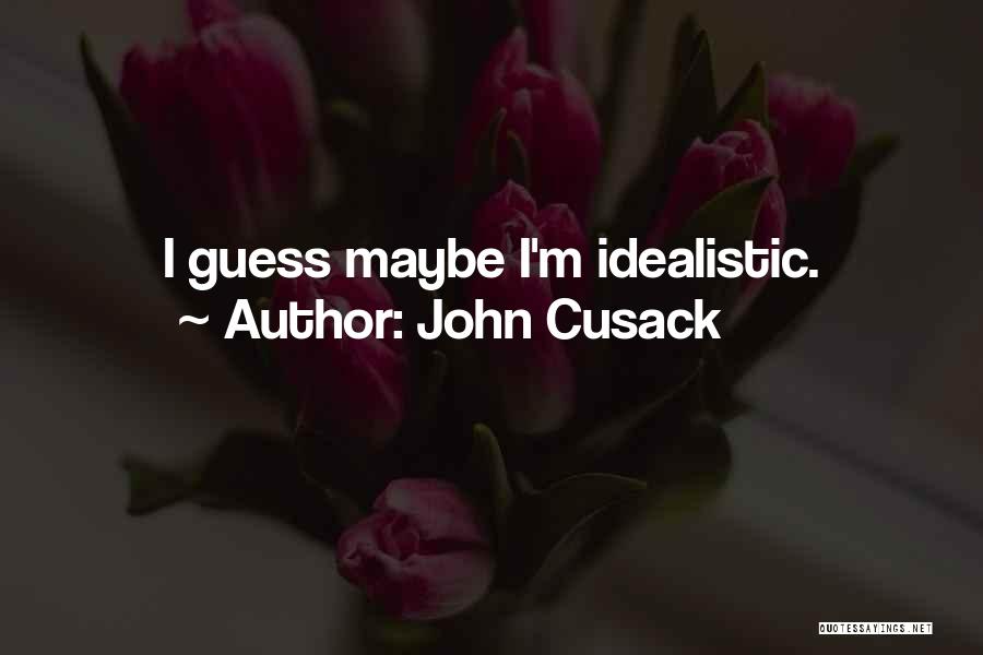 John Cusack Quotes: I Guess Maybe I'm Idealistic.