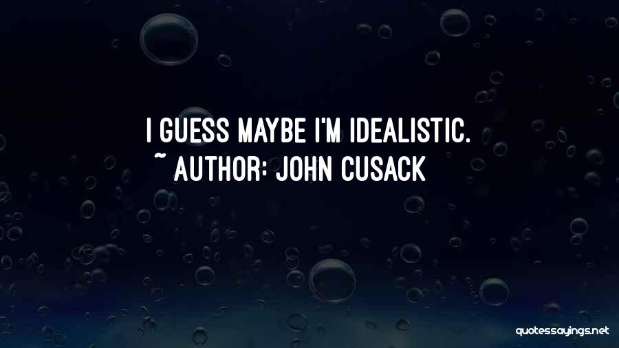 John Cusack Quotes: I Guess Maybe I'm Idealistic.