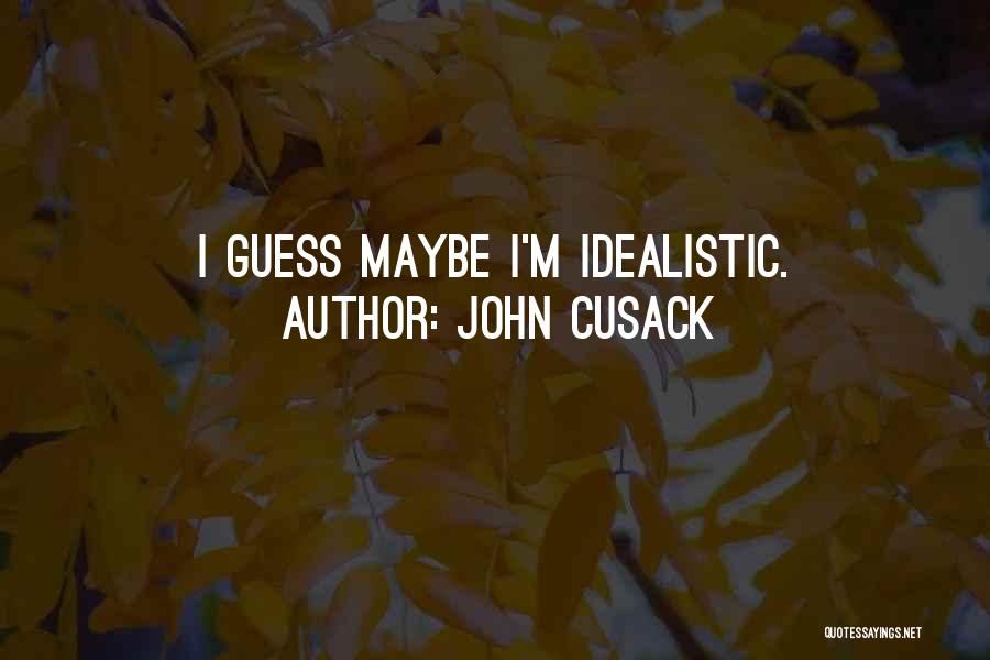 John Cusack Quotes: I Guess Maybe I'm Idealistic.