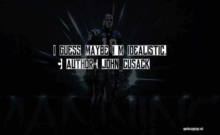 John Cusack Quotes: I Guess Maybe I'm Idealistic.