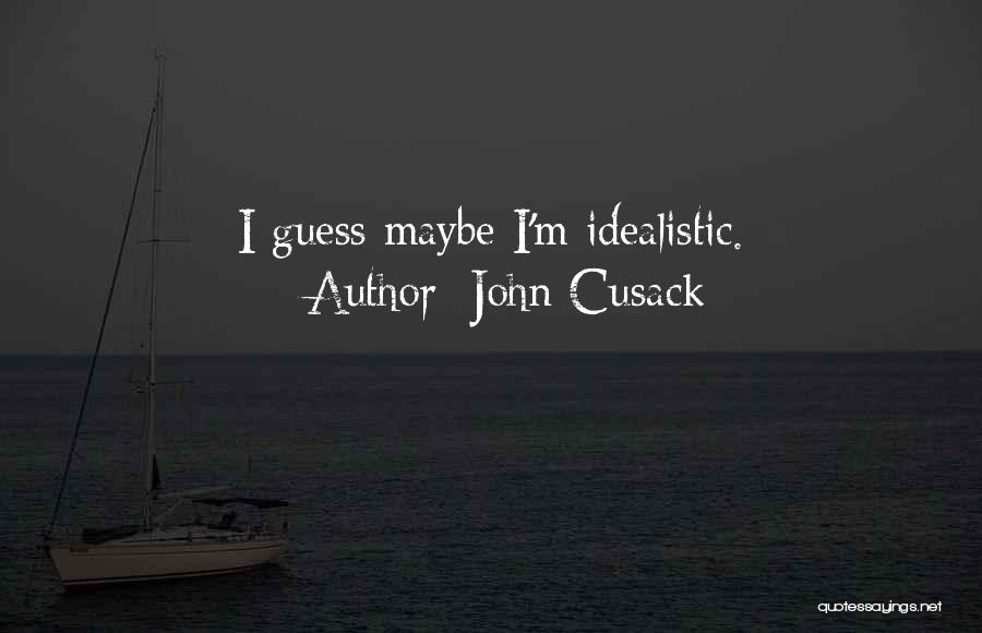 John Cusack Quotes: I Guess Maybe I'm Idealistic.