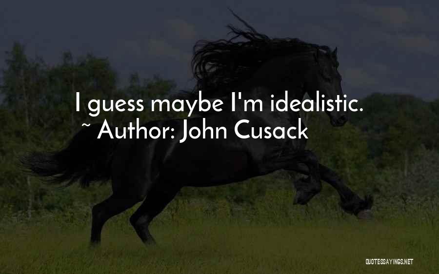 John Cusack Quotes: I Guess Maybe I'm Idealistic.